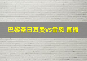 巴黎圣日耳曼vs雷恩 直播